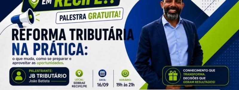 Evento: RECIFE PALESTRA  GRATUITA EM RECIFE  REFORMA TRIBUTÁRIA NA PRÁTICA  - SEBRAE!