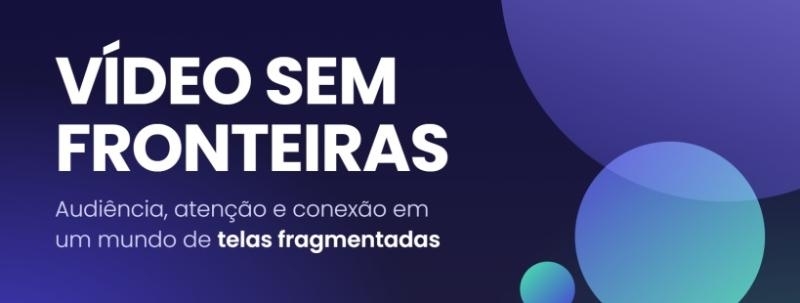 Vídeo sem Fronteiras | Audiência, atenção e conexão em um mundo de telas fragmentadas
